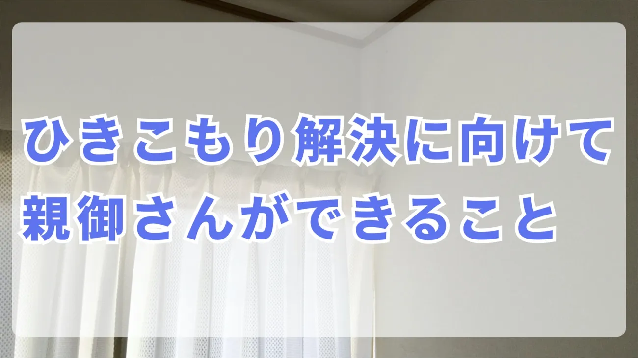 ひきこもり解決に向けて親御さんができること